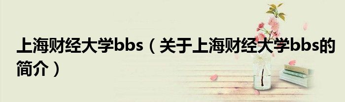 上海财经大学bbs（关于上海财经大学bbs的简介）