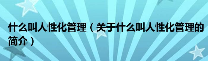 什么叫人性化管理（关于什么叫人性化管理的简介）