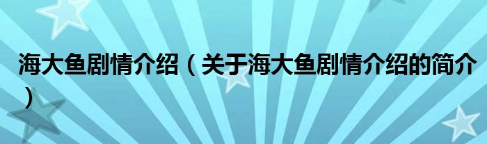 海大鱼剧情介绍（关于海大鱼剧情介绍的简介）