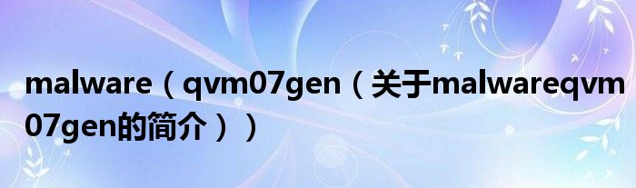 malware（qvm07gen（关于malwareqvm07gen的简介））