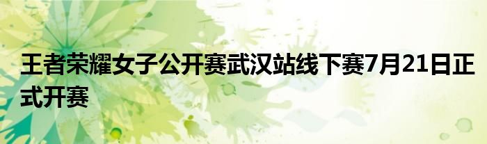 王者荣耀女子公开赛武汉站线下赛7月21日正式开赛