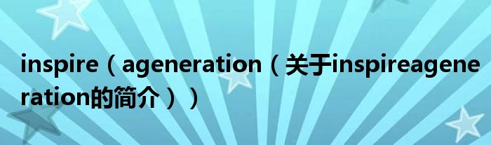 inspire（ageneration（关于inspireageneration的简介））