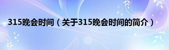 315晚会时间（关于315晚会时间的简介）