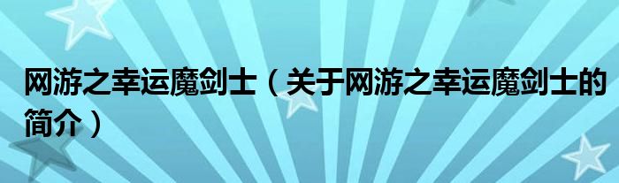 网游之幸运魔剑士（关于网游之幸运魔剑士的简介）