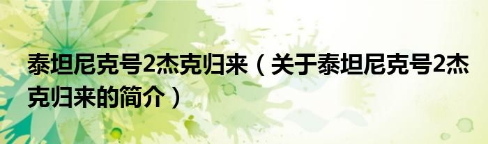 泰坦尼克号2杰克归来（关于泰坦尼克号2杰克归来的简介）