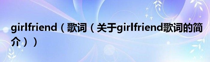 girlfriend（歌词（关于girlfriend歌词的简介））