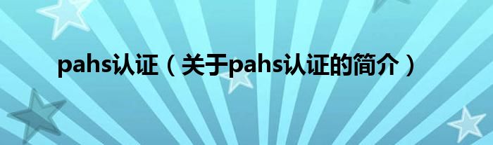 pahs认证（关于pahs认证的简介）