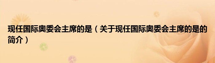 现任国际奥委会主席的是（关于现任国际奥委会主席的是的简介）