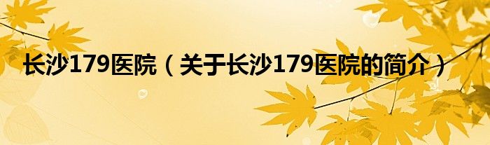 长沙179医院（关于长沙179医院的简介）