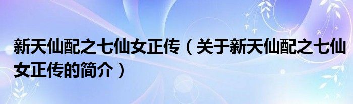 新天仙配之七仙女正传（关于新天仙配之七仙女正传的简介）