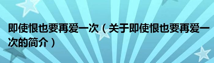 即使恨也要再爱一次（关于即使恨也要再爱一次的简介）