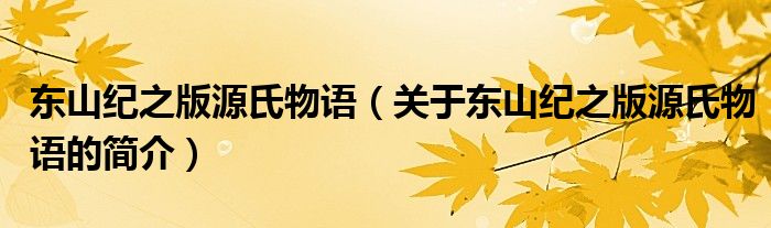 东山纪之版源氏物语（关于东山纪之版源氏物语的简介）