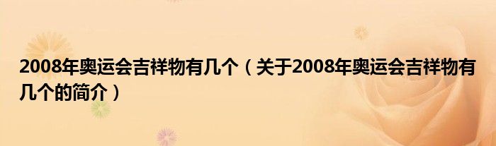 2008年奥运会吉祥物有几个（关于2008年奥运会吉祥物有几个的简介）