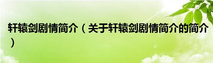 轩辕剑剧情简介（关于轩辕剑剧情简介的简介）