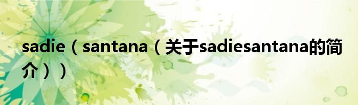 sadie（santana（关于sadiesantana的简介））