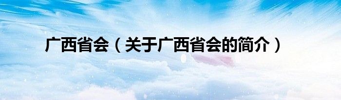 广西省会（关于广西省会的简介）