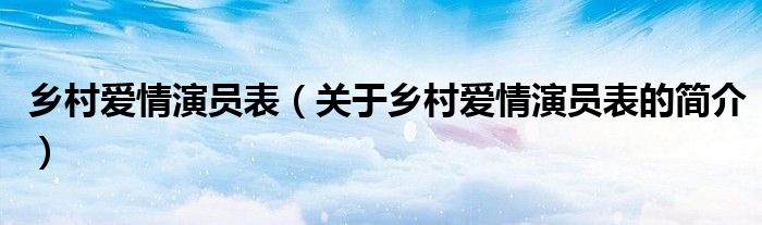 乡村爱情演员表（关于乡村爱情演员表的简介）