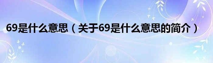 69是什么意思（关于69是什么意思的简介）