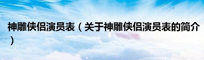 神雕侠侣演员表（关于神雕侠侣演员表的简介）