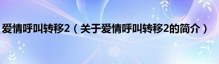 爱情呼叫转移2（关于爱情呼叫转移2的简介）