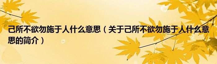 己所不欲勿施于人什么意思（关于己所不欲勿施于人什么意思的简介）