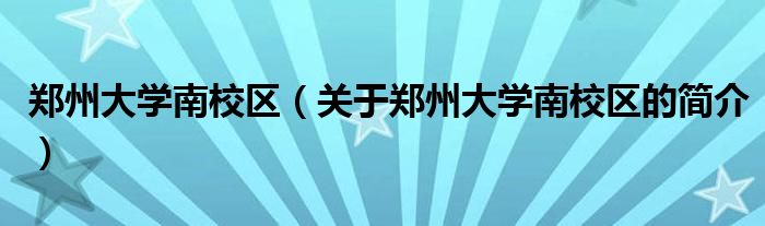 郑州大学南校区（关于郑州大学南校区的简介）