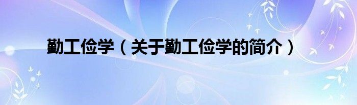 勤工俭学（关于勤工俭学的简介）