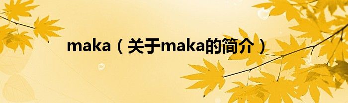 maka（关于maka的简介）