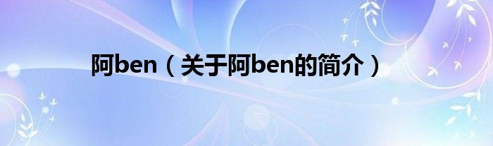 阿ben（关于阿ben的简介）