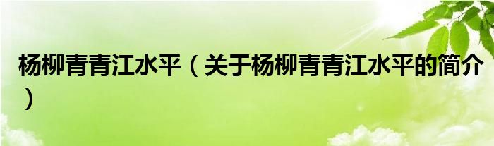 杨柳青青江水平（关于杨柳青青江水平的简介）