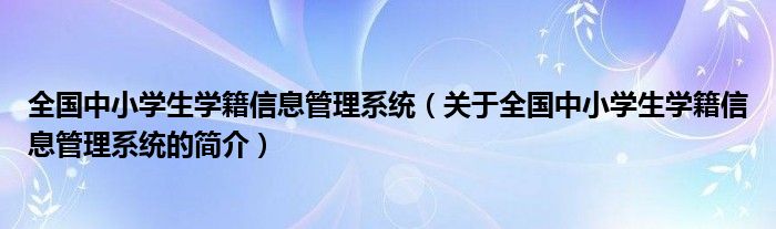 全国中小学生学籍信息管理系统（关于全国中小学生学籍信息管理系统的简介）