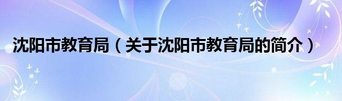 沈阳市教育局（关于沈阳市教育局的简介）