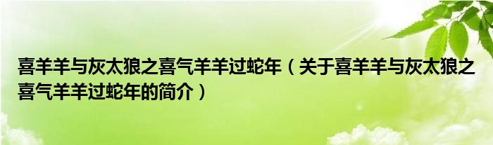 喜羊羊与灰太狼之喜气羊羊过蛇年（关于喜羊羊与灰太狼之喜气羊羊过蛇年的简介）