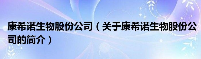 康希诺生物股份公司（关于康希诺生物股份公司的简介）