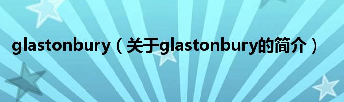 glastonbury（关于glastonbury的简介）