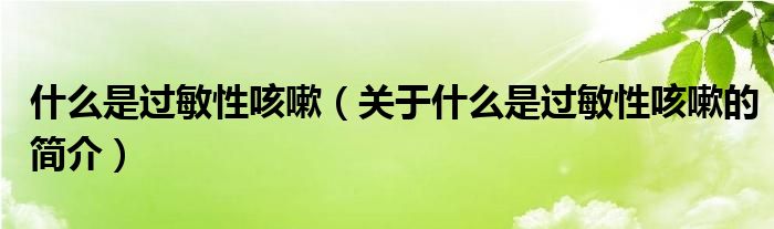 什么是过敏性咳嗽（关于什么是过敏性咳嗽的简介）