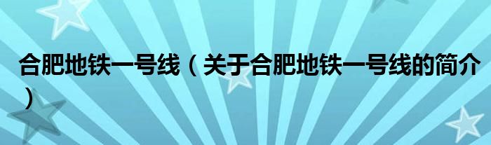 合肥地铁一号线（关于合肥地铁一号线的简介）