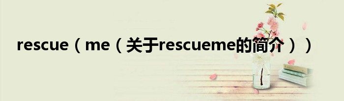 rescue（me（关于rescueme的简介））