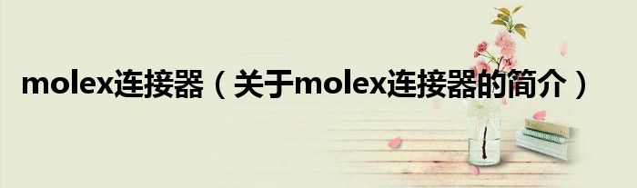 molex连接器（关于molex连接器的简介）