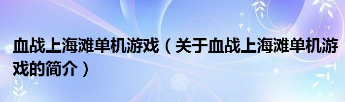 血战上海滩单机游戏（关于血战上海滩单机游戏的简介）