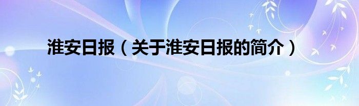 淮安日报（关于淮安日报的简介）