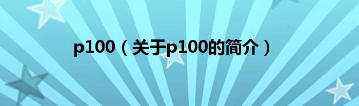 p100（关于p100的简介）