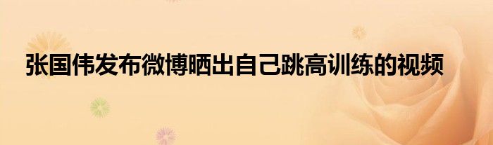 张国伟发布微博晒出自己跳高训练的视频