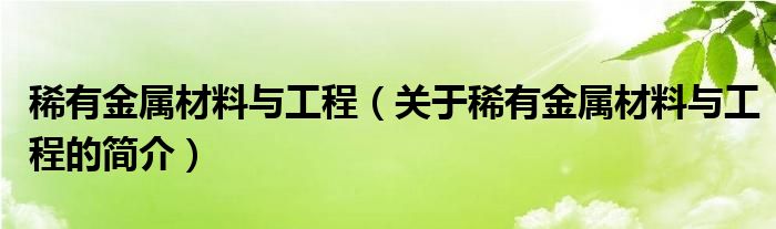 稀有金属材料与工程（关于稀有金属材料与工程的简介）