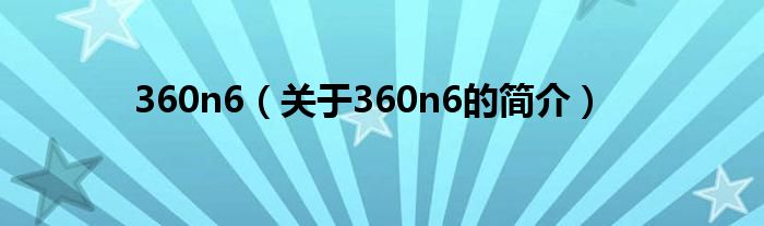 360n6（关于360n6的简介）