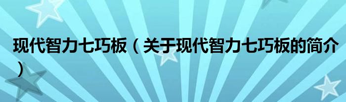 现代智力七巧板（关于现代智力七巧板的简介）