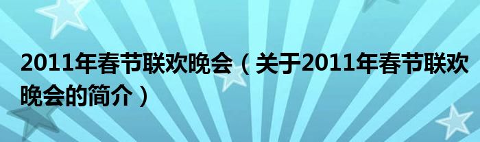 2011年春节联欢晚会（关于2011年春节联欢晚会的简介）