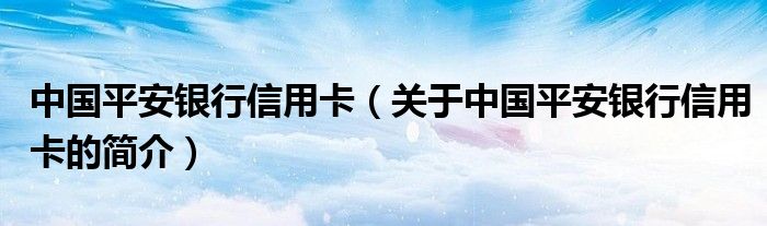 中国平安银行信用卡（关于中国平安银行信用卡的简介）