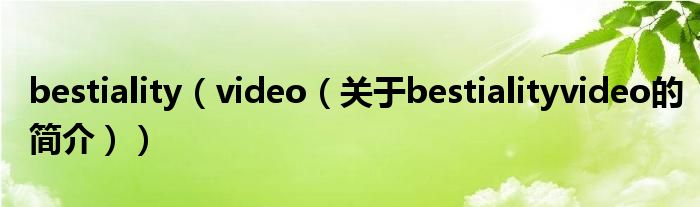 bestiality（video（关于bestialityvideo的简介））