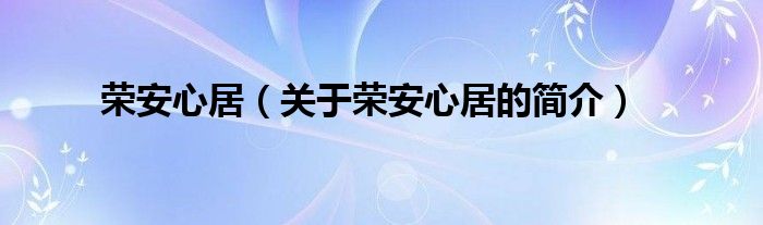 荣安心居（关于荣安心居的简介）